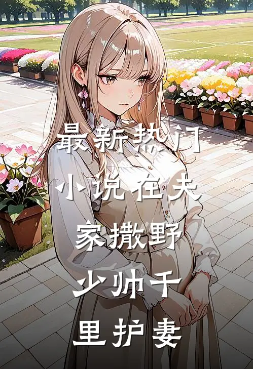 最新热门小说在夫家撒野,少帅千里护妻