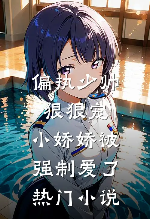 偏执少帅狠狠宠,小娇娇被强制爱了热门小说