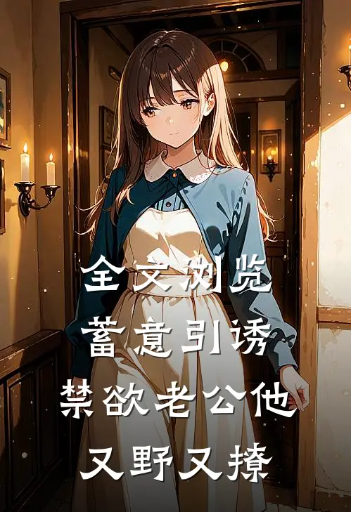 全文浏览蓄意引诱,禁欲老公他又野又撩