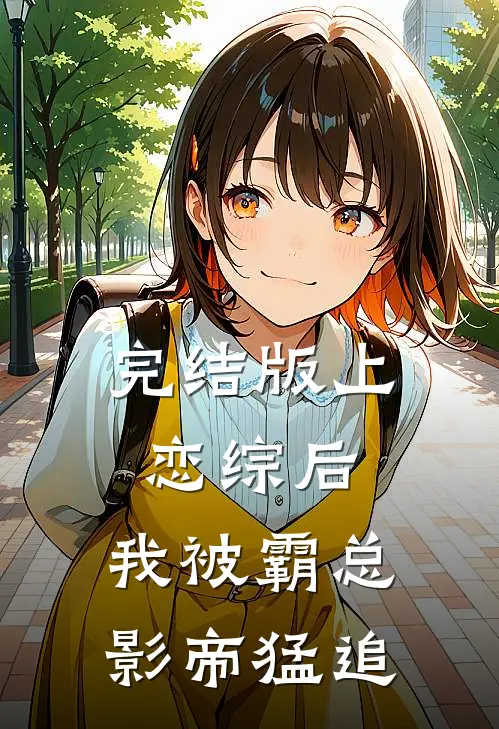 完结版上恋综后,我被霸总影帝猛追