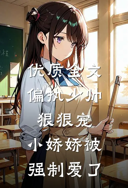 优质全文偏执少帅狠狠宠，小娇娇被强制爱了