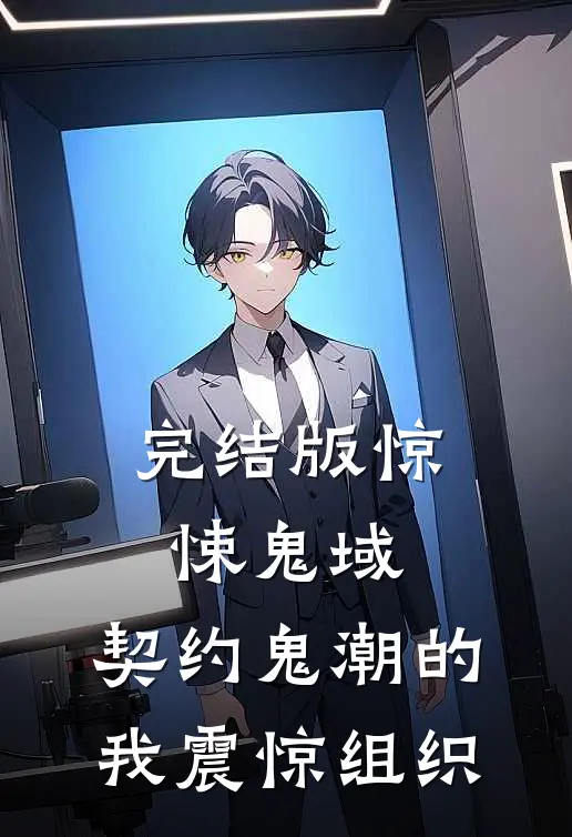 完结版惊悚鬼域:契约鬼潮的我震惊组织