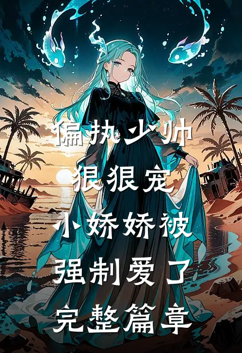 偏执少帅狠狠宠,小娇娇被强制爱了完整篇章