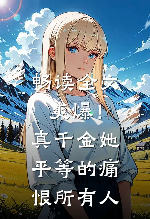 畅读全文爽爆!真千金她平等的痛恨所有人