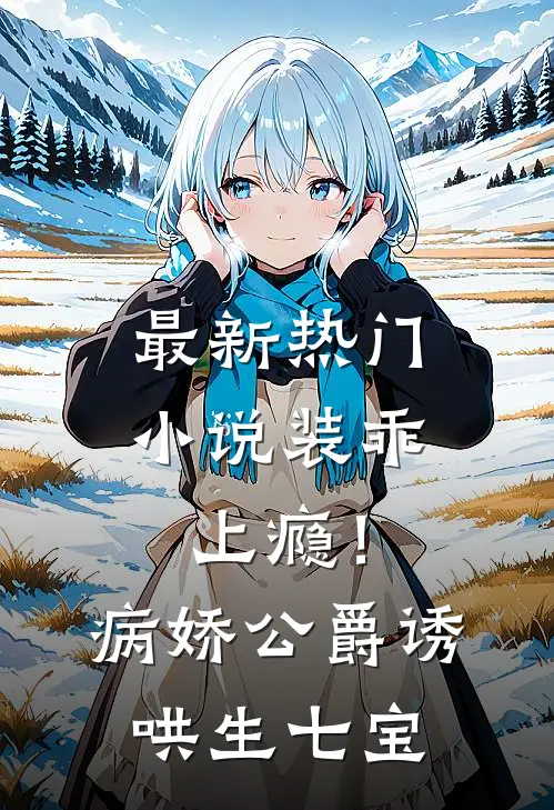 最新热门小说装乖上瘾!病娇公爵诱哄生七宝