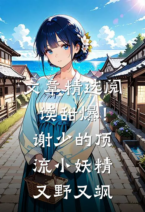 文章精选阅读甜爆!谢少的顶流小妖精又野又飒