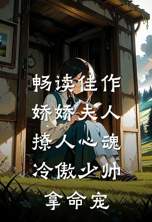 畅读佳作娇娇夫人撩人心魂,冷傲少帅拿命宠