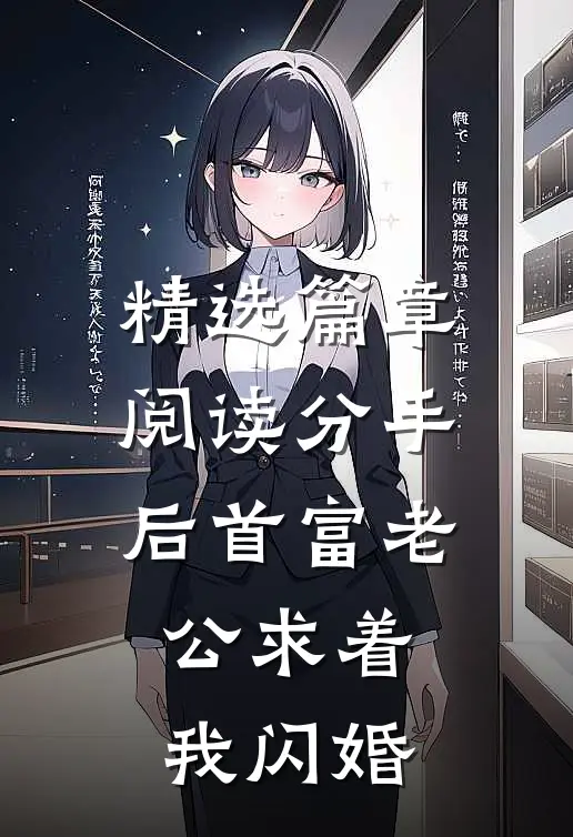 精选篇章阅读分手后首富老公求着我闪婚