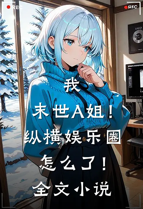 我,末世A姐!纵横娱乐圈怎么了!全文小说