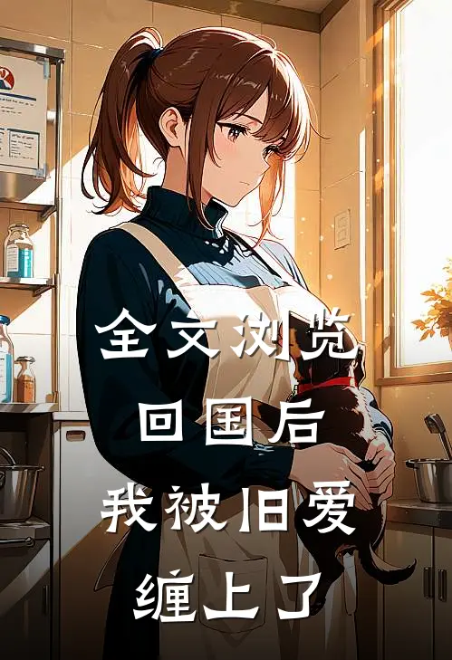 全文浏览回国后,我被旧爱缠上了
