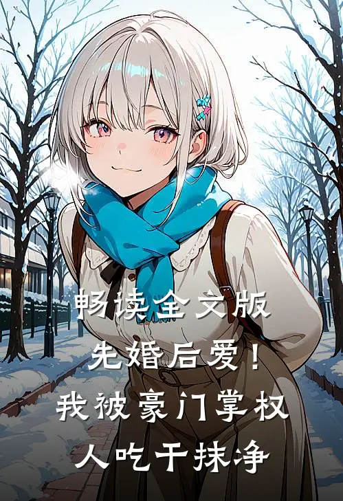 畅读全文版先婚后爱!我被豪门掌权人吃干抹净