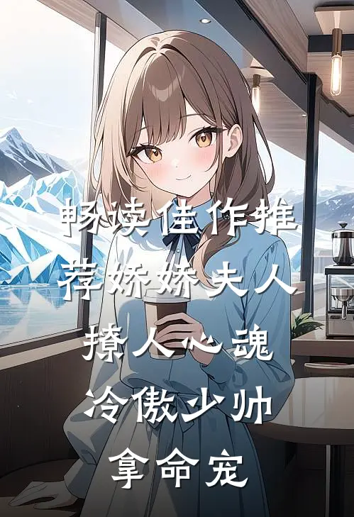 畅读佳作推荐娇娇夫人撩人心魂,冷傲少帅拿命宠