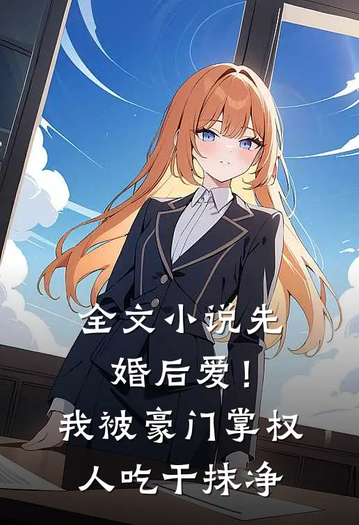 全文小说先婚后爱!我被豪门掌权人吃干抹净