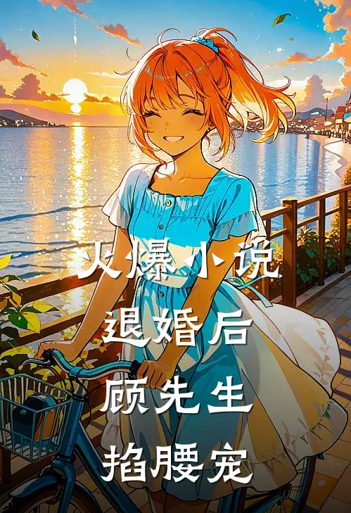 火爆小说退婚后,顾先生掐腰宠