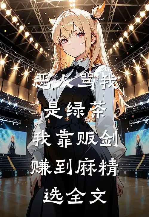 恶人骂我是绿茶,我靠贩剑赚到麻精选全文