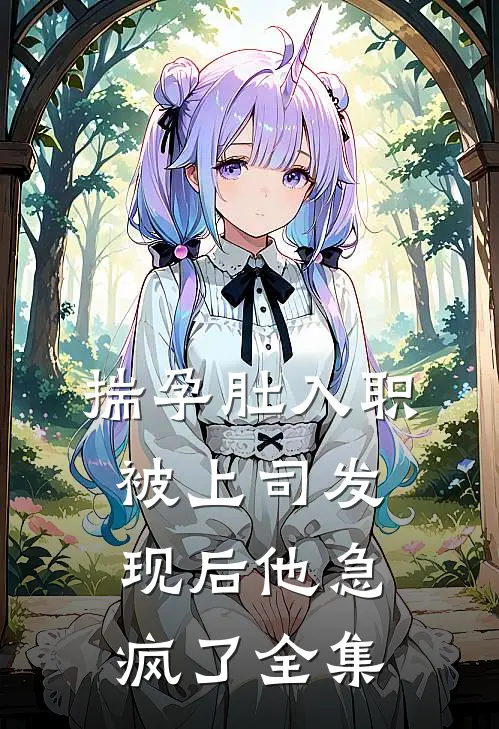 揣孕肚入职,被上司发现后他急疯了全集