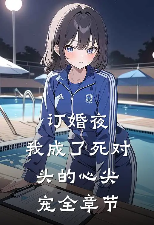 订婚夜，我成了死对头的心尖宠全章节