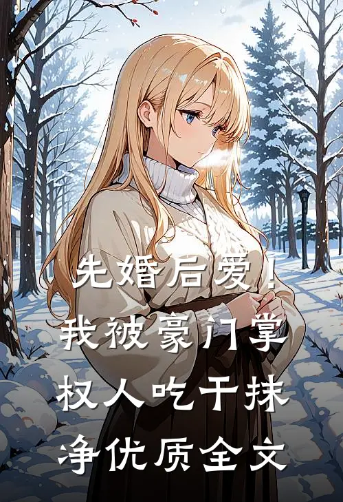 先婚后爱！我被豪门掌权人吃干抹净优质全文
