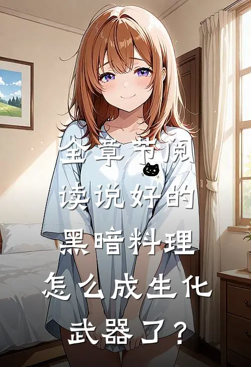 全章节阅读说好的黑暗料理，怎么成生化武器了？