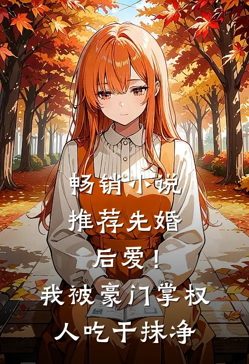 畅销小说推荐先婚后爱！我被豪门掌权人吃干抹净