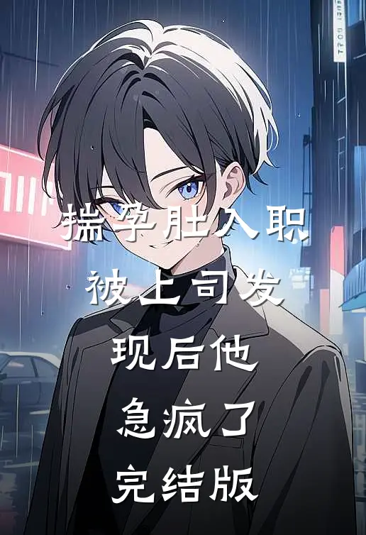 揣孕肚入职,被上司发现后他急疯了完结版