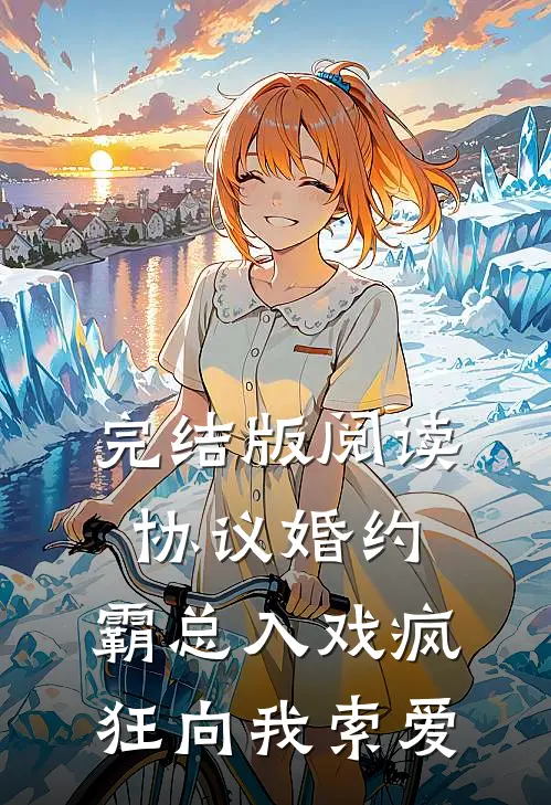 完结版阅读协议婚约:霸总入戏疯狂向我索爱