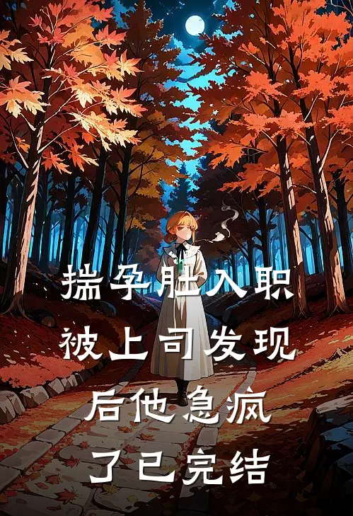 揣孕肚入职,被上司发现后他急疯了已完结