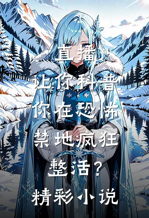 直播：让你科普，你在恐怖禁地疯狂整活？精彩小说