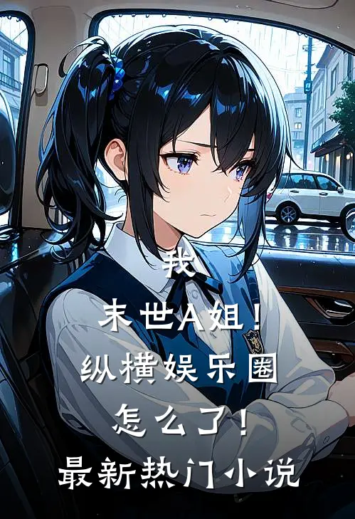 我，末世A姐！纵横娱乐圈怎么了！最新热门小说