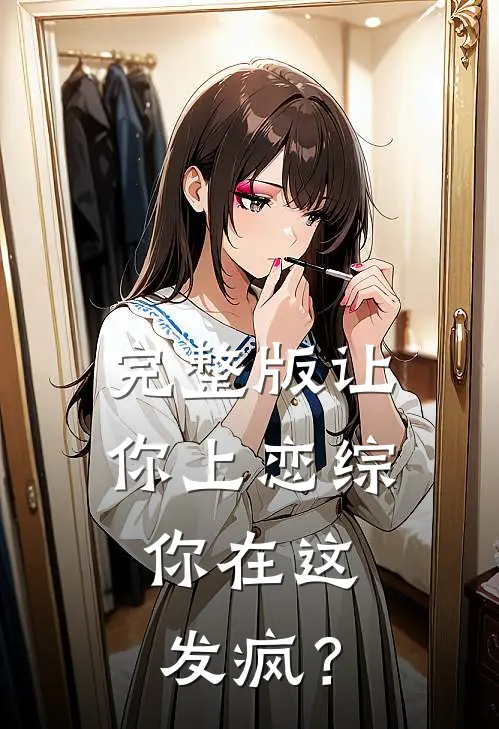 完整版让你上恋综,你在这发疯?