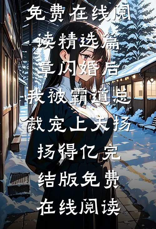 精选篇章闪婚后,我被霸道总裁宠上天扬扬得亿