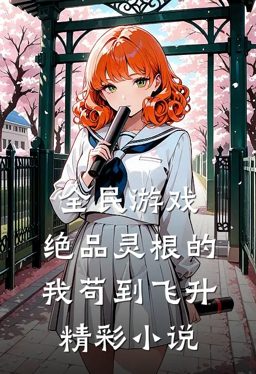 全民游戏：绝品灵根的我苟到飞升精彩小说