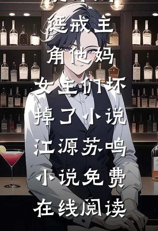 开局惩戒主角他妈,女主们坏掉了小说