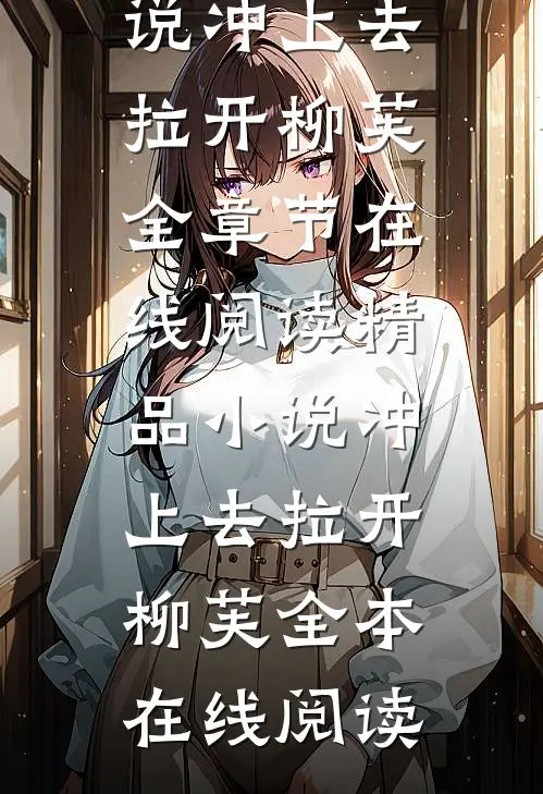 精品小说冲上去拉开柳芙