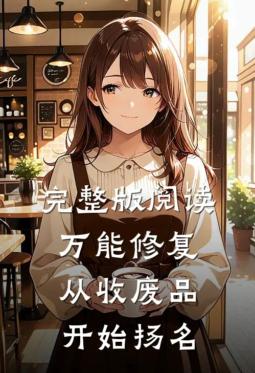 完整版阅读万能修复:从收废品开始扬名