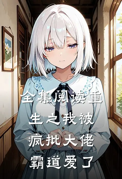 全集阅读重生之我被疯批大佬霸道爱了