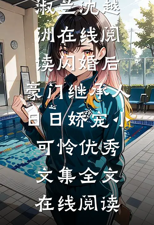 闪婚后,豪门继承人日日娇宠小可怜优秀文集