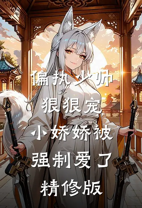 偏执少帅狠狠宠，小娇娇被强制爱了精修版