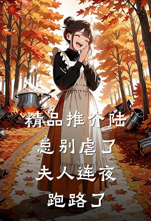 精品推介陆总别虐了,夫人连夜跑路了