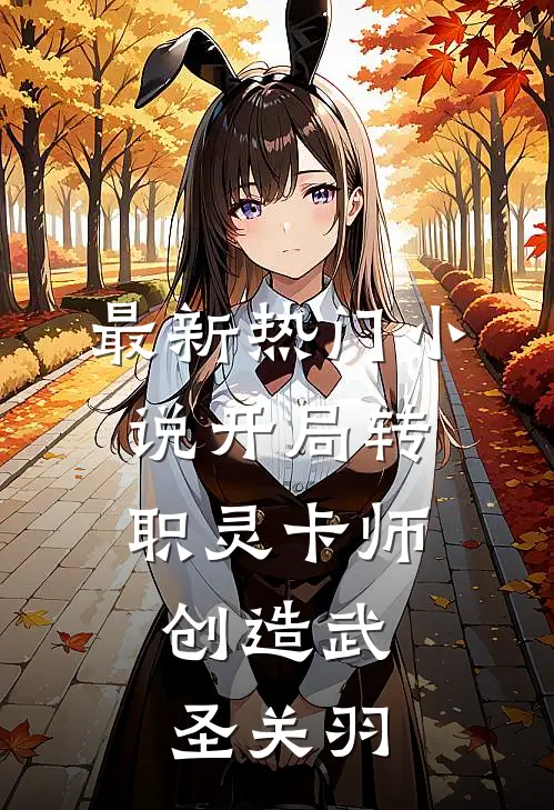 最新热门小说开局转职灵卡师,创造武圣关羽