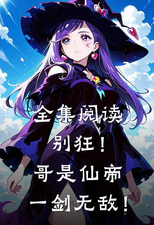 全集阅读别狂!哥是仙帝,一剑无敌!