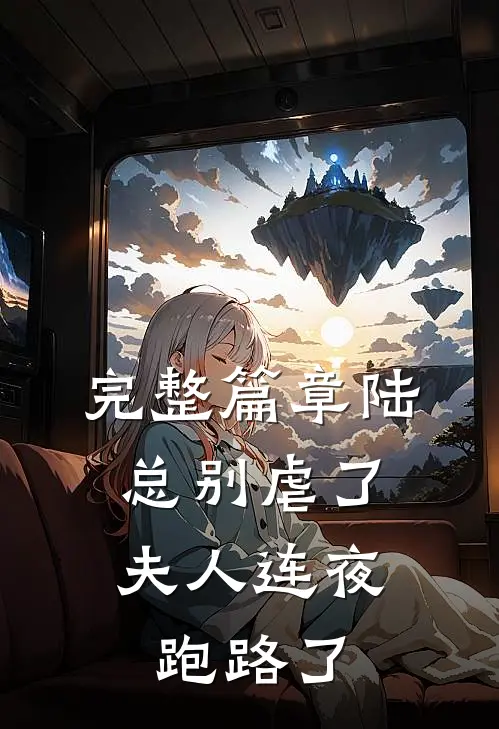 完整篇章陆总别虐了,夫人连夜跑路了