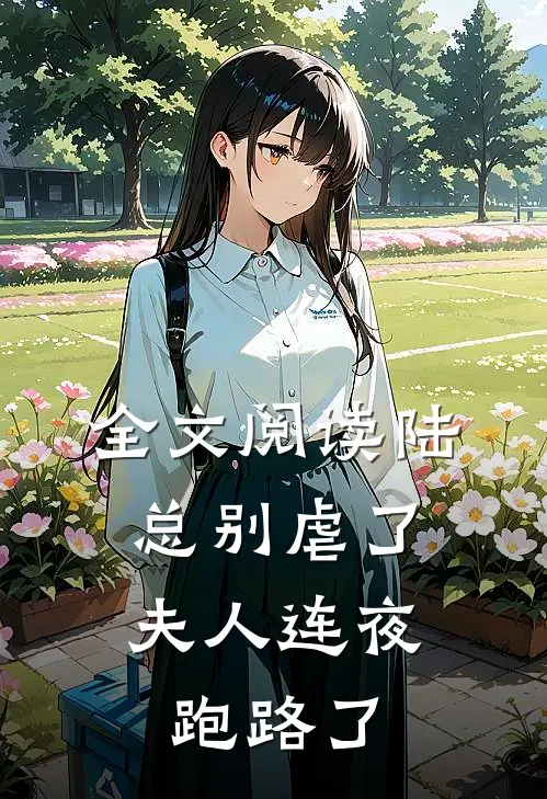 全文阅读陆总别虐了,夫人连夜跑路了
