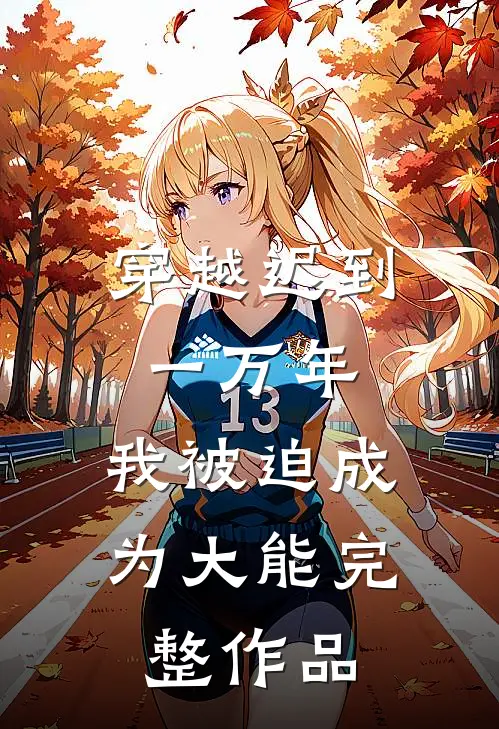 穿越迟到一万年，我被迫成为大能完整作品