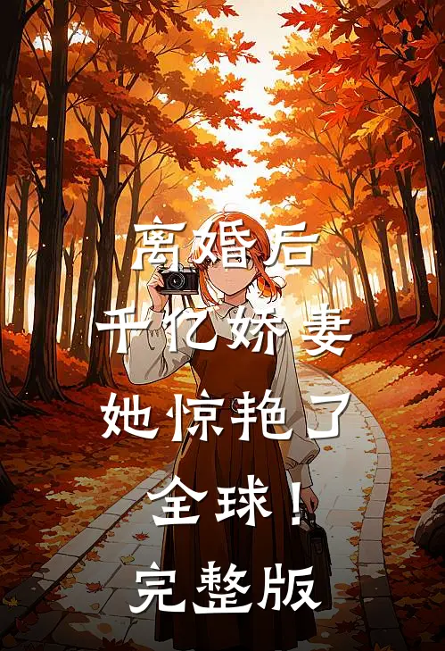 离婚后，千亿娇妻她惊艳了全球！完整版