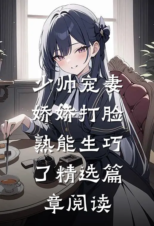 少帅宠妻，娇娇打脸熟能生巧了精选篇章阅读