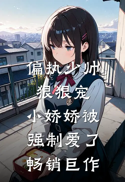 偏执少帅狠狠宠，小娇娇被强制爱了畅销巨作