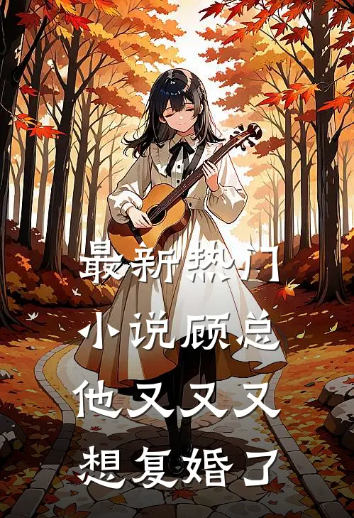 最新热门小说顾总他又又又想复婚了