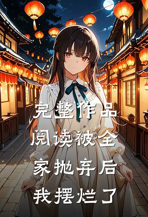 完整作品阅读被全家抛弃后，我摆烂了