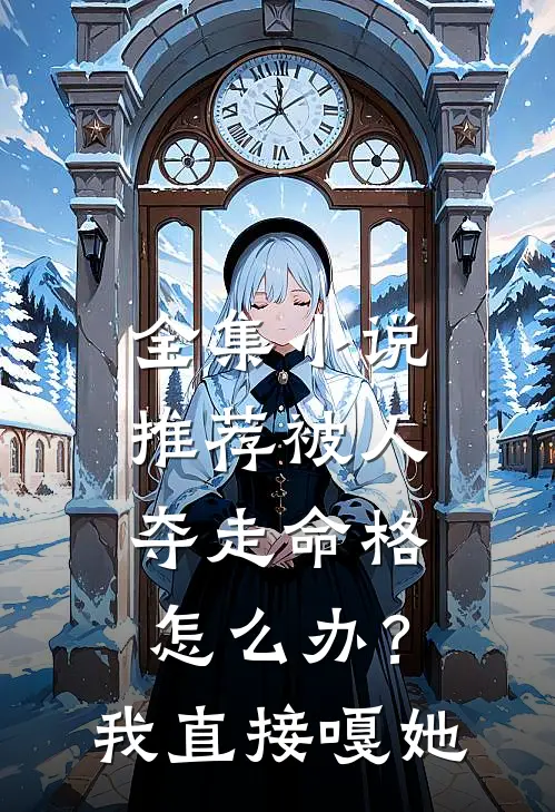 全集小说推荐被人夺走命格怎么办?我直接嘎她
